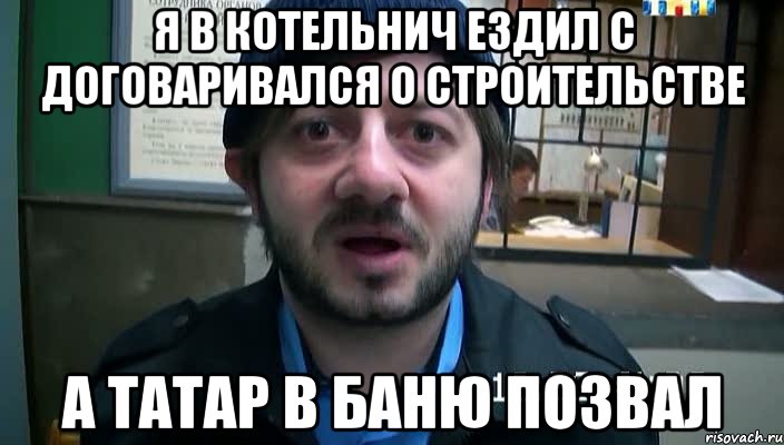 Я в Котельнич ездил с договаривался о строительстве А татар в баню позвал, Мем Бородач