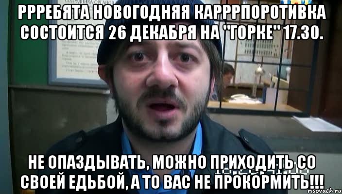 ррребята новогодняя карррпоротивка состоится 26 декабря на "горке" 17.30. не опаздывать, можно приходить со своей едьбой, а то вас не прокормить!!!, Мем Бородач