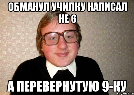 Обманул училку написал не 6 А перевернутую 9-ку, Мем Ботан