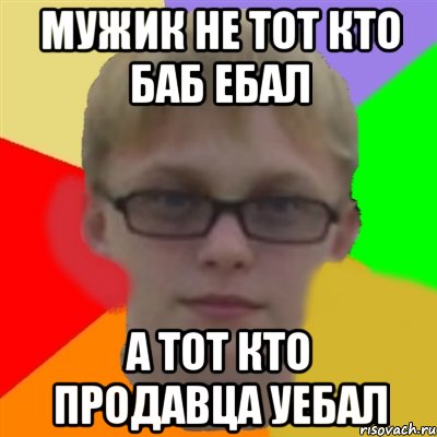 Мужик не тот кто баб ебал А тот кто продавца уебал, Мем Ботаник