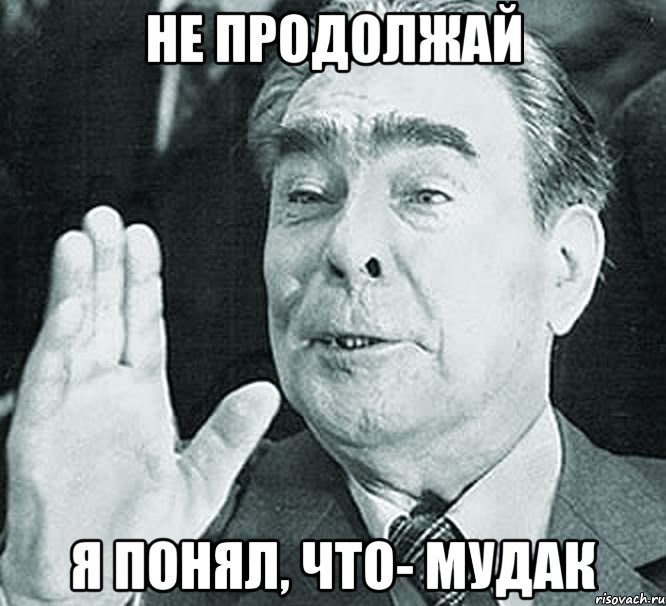 Не продолжай я понял, что- мудак