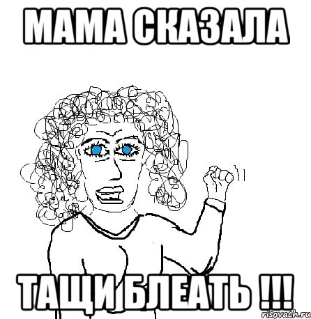 МАМА СКАЗАЛА ТАЩИ БЛЕАТЬ !!!, Мем Будь бабой-блеадь