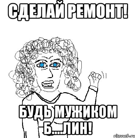 Сделай ремонт! будь мужиком б....лин!, Мем Будь бабой-блеадь