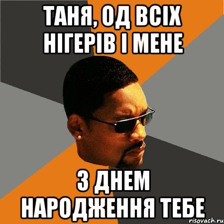 Таня, од всіх нігерів і мене З ДНЕМ НАРОДЖЕННЯ ТЕБЕ, Мем Будь плохим парнем