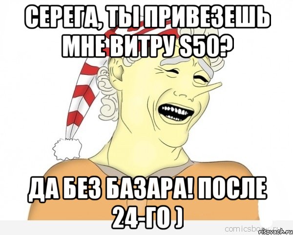 Серега, ты привезешь мне витру s50? Да без базара! после 24-го ), Мем буратино