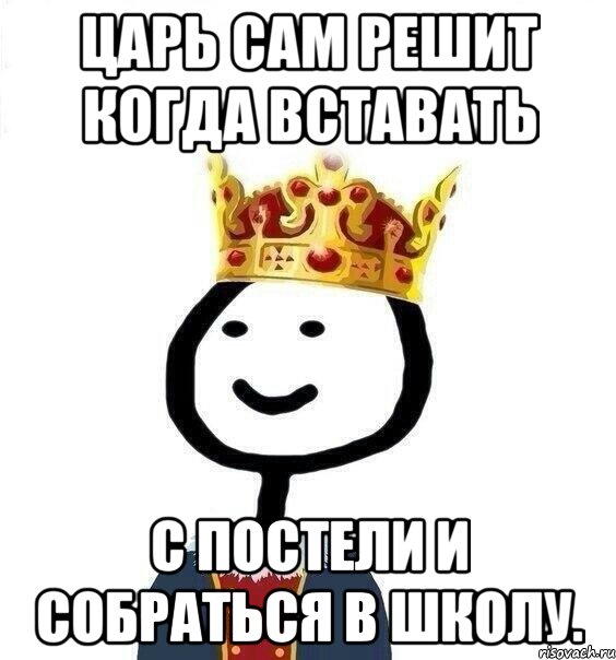 Царь сам решит когда вставать с постели и собраться в школу., Мем  Теребонька король