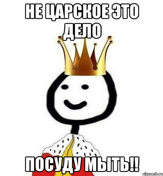 Не царское это дело ПОСУДУ МЫТЬ!!