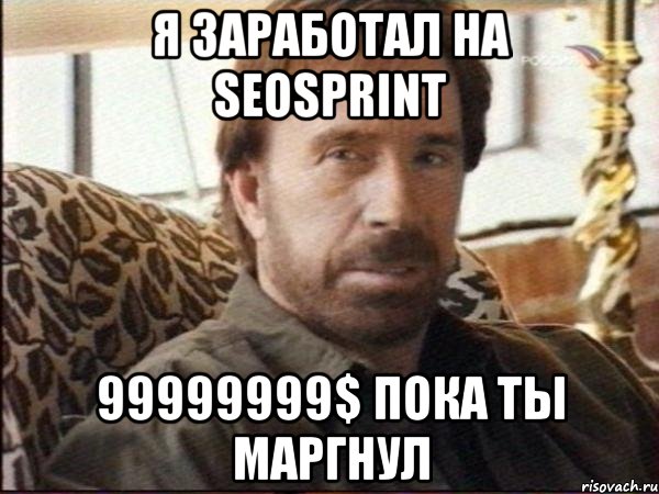 Я заработал на Seosprint 99999999$ пока ты маргнул, Мем чак норрис