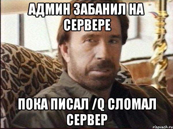 Админ забанил на сервере пока писал /q сломал сервер, Мем чак норрис