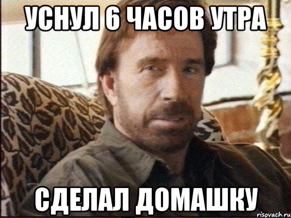 уснул 6 часов утра сделал домашку, Мем чак норрис