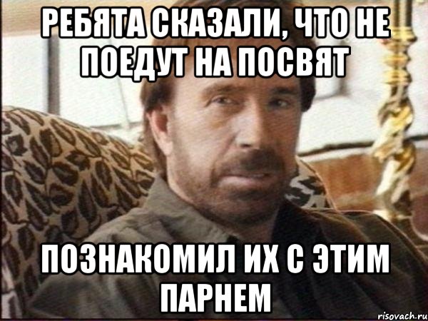 Ребята сказали, что не поедут на посвят Познакомил их с этим парнем, Мем чак норрис