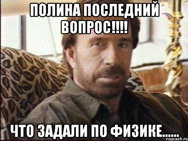 Полина последний вопрос!!!! что задали по физике......, Мем чак норрис