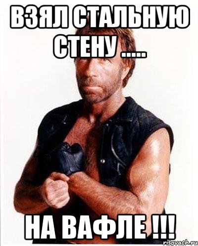 Взял стальную стену ..... НА ВАФЛЕ !!!, Мем Чакке