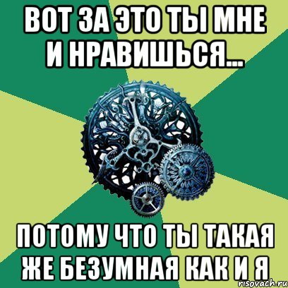 ВОТ ЗА ЭТО ТЫ МНЕ И НРАВИШЬСЯ... ПОТОМУ ЧТО ТЫ ТАКАЯ ЖЕ БЕЗУМНАЯ КАК И Я, Мем Часодеи