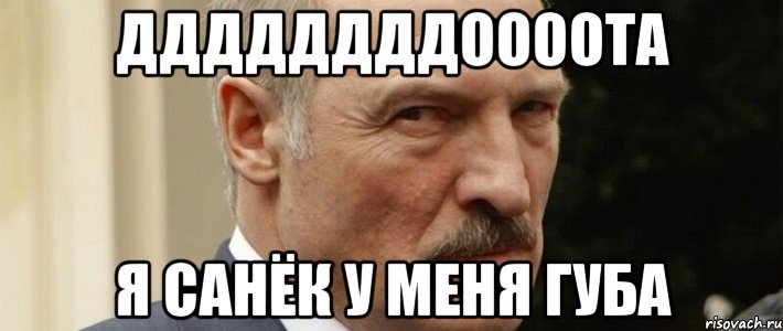ДДДДДДДДоооота Я Санёк у меня губа