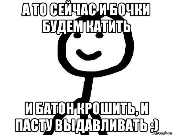 А то сейчас и бочки будем катить и батон крошить, и пасту выдавливать ;), Мем Теребонька (Диб Хлебушек)