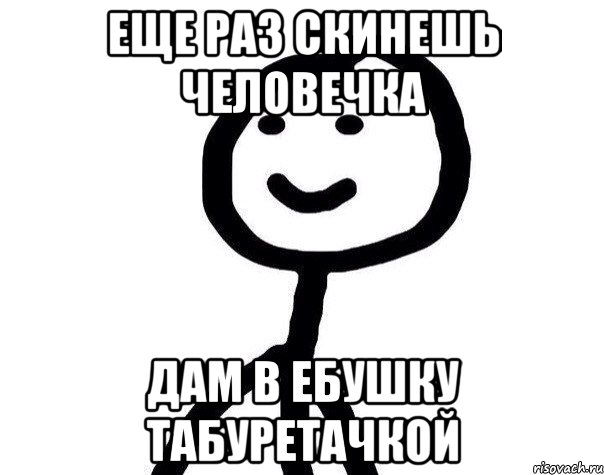 Еще раз скинешь человечка Дам в ебушку табуретачкой, Мем Теребонька (Диб Хлебушек)