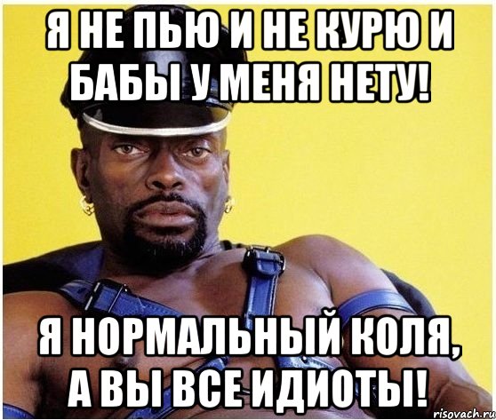 я не пью и не курю и бабы у меня нету! я нормальный Коля, а вы все идиоты!, Мем Черный властелин