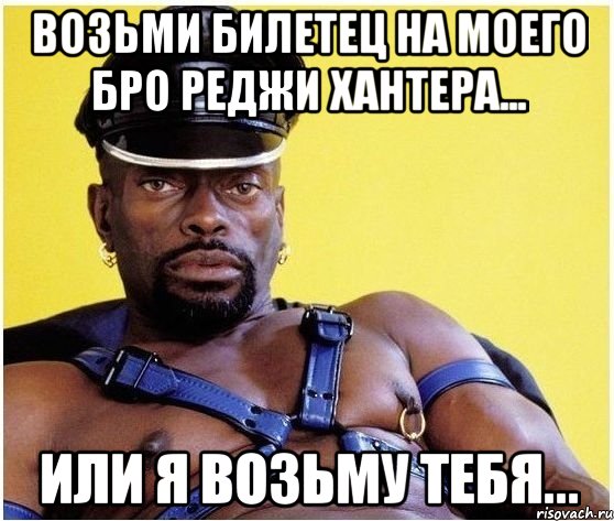 Возьми билетец на моего бро Реджи Хантера... Или я возьму тебя..., Мем Черный властелин