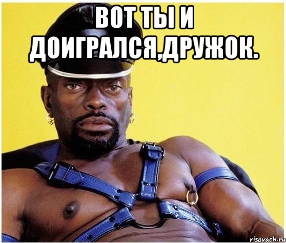 Вот ты и доигрался,дружок. , Мем Черный властелин