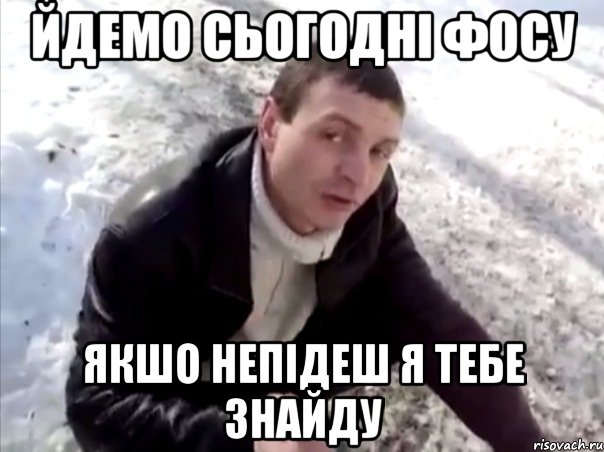 Йдемо Сьогодні фосу Якшо непідеш я тебе знайду, Мем Четко