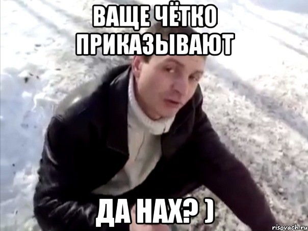 Ваще чётко приказывают Да нах? ), Мем Четко