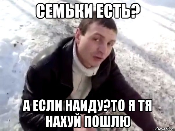 семьки есть? а если наиду?то я тя нахуй пошлю, Мем Четко