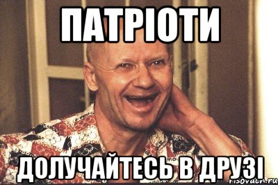 ПАТРІОТИ ДОЛУЧАЙТЕСЬ В ДРУЗІ