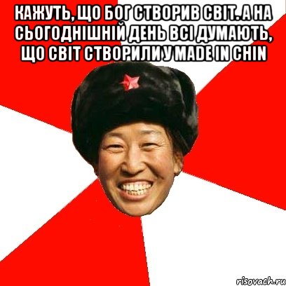 Кажуть, що бог створив світ. А на сьогоднішній день всі думають, що світ створили у Made in Сhin , Мем China