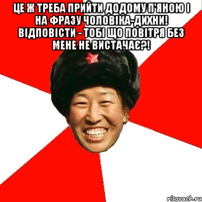 Це ж треба прийти додому п'яною і на фразу чоловіка-дихни! відповісти - тобі що повітря без мене не вистачає?! , Мем China