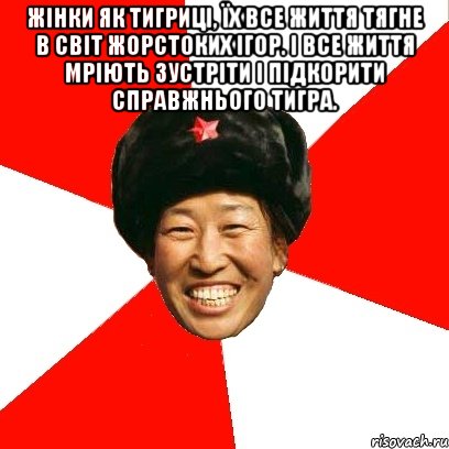 Жінки як тигриці, їх все життя тягне в світ жорстоких ігор. І все життя мріють зустріти і підкорити справжнього тигра. , Мем China