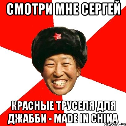 Смотри мне Сергей красные труселя для Джабби - made in China, Мем China