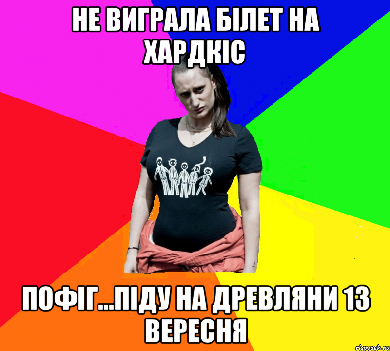 не виграла білет на хардкіс пофіг...піду на древляни 13 вересня, Мем чотка мала