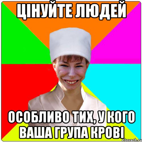 ЦІНУЙТЕ ЛЮДЕЙ ОСОБЛИВО ТИХ, У КОГО ВАША ГРУПА КРОВІ