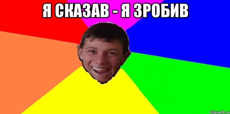 я сказав - я зробив 