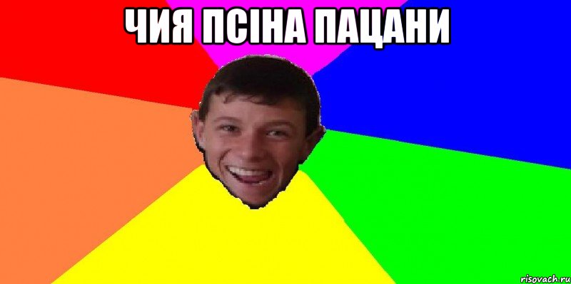 чия псіна пацани 