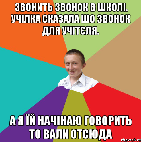 Звонить звонок в школі. Учілка сказала шо звонок для учітєля. а я їй начінаю говорить то вали отсюда, Мем  малый паца