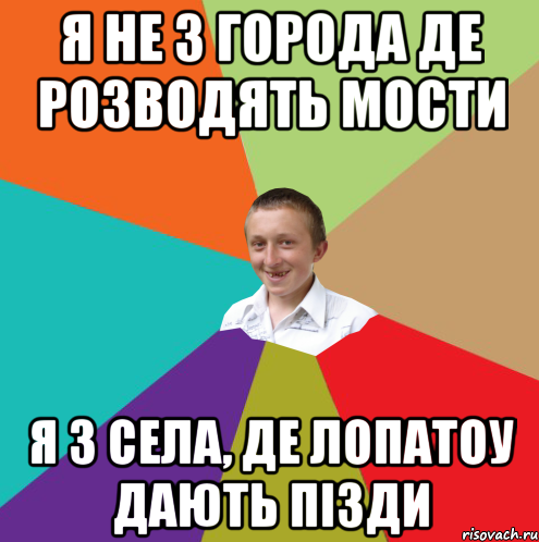 я не з города де розводять мости я з села, де лопатоу дають пізди, Мем  малый паца