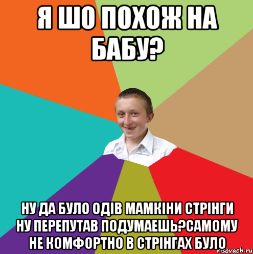 Я шо похож на бабу? Ну да було одів мамкіни стрінги ну перепутав подумаешь?Самому не комфортно в стрінгах було, Мем  малый паца