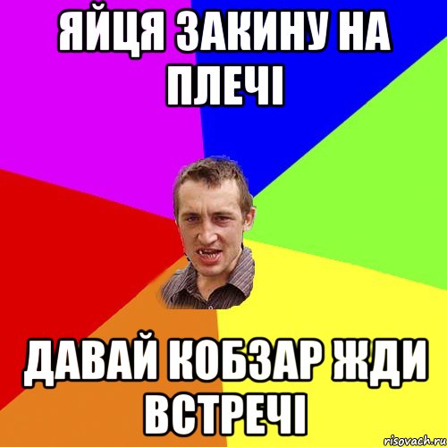 ЯЙЦЯ ЗАКИНУ НА ПЛЕЧІ ДАВАЙ КОБЗАР ЖДИ ВСТРЕЧІ, Мем Чоткий паца