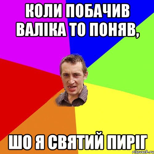 коли побачив Валіка то поняв, шо я святий пиріг, Мем Чоткий паца