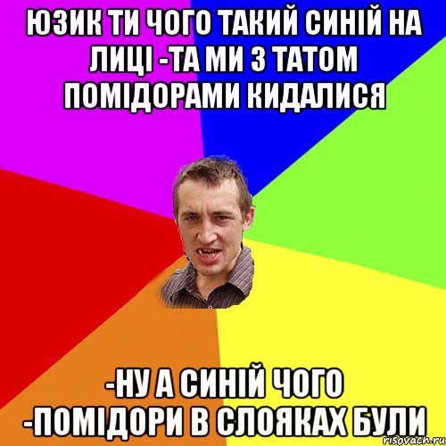 юзик ти чого такий синій на лиці -та ми з татом помідорами кидалися -Ну а синій чого -Помідори в слояках були, Мем Чоткий паца