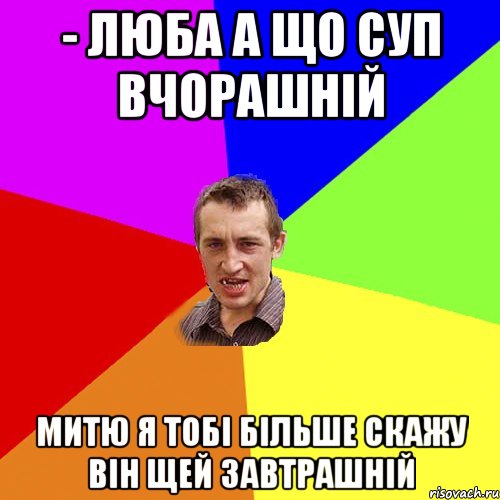 - люба а що суп вчорашній митю я тобі більше скажу він щей завтрашній, Мем Чоткий паца