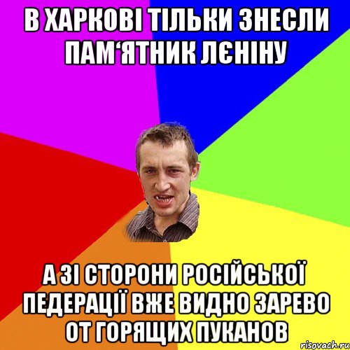 В Харкові тільки знесли пам‘ятник Лєніну а зі сторони російської педерації вже видно зарево от горящих пуканов, Мем Чоткий паца