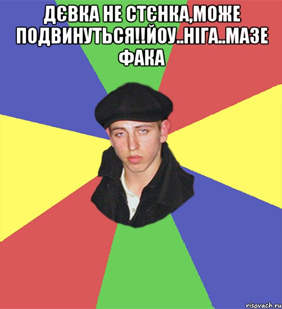 Дєвка не стєнка,може подвинуться!!йоу..ніга..мазе фака , Мем чоткий тип