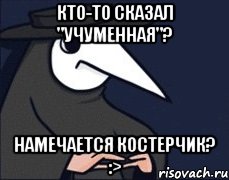 Кто-то сказал "учуменная"? Намечается костерчик? :>