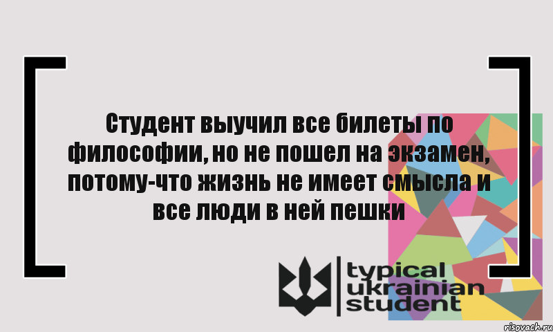 Студент выучил все билеты по философии, но не пошел на экзамен, потому-что жизнь не имеет смысла и все люди в ней пешки, Комикс цитата