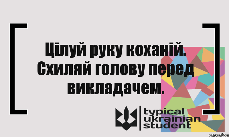 Цілуй руку коханій. Схиляй голову перед викладачем., Комикс цитата