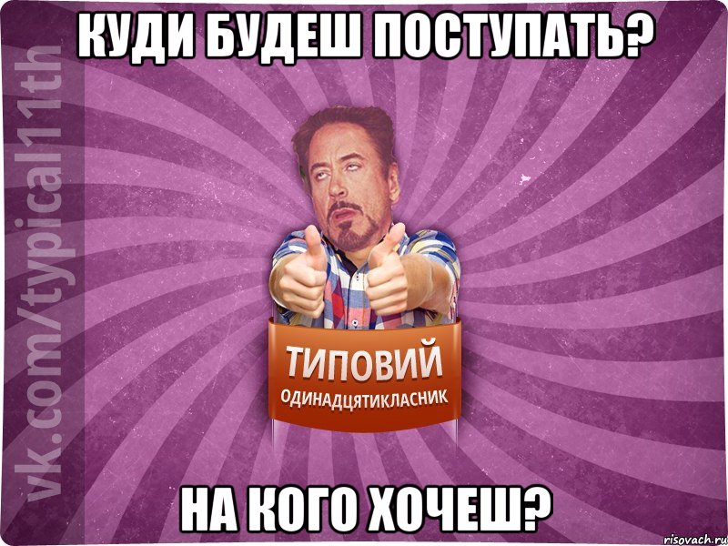 КУДИ БУДЕШ ПОСТУПАТЬ? НА КОГО ХОЧЕШ?