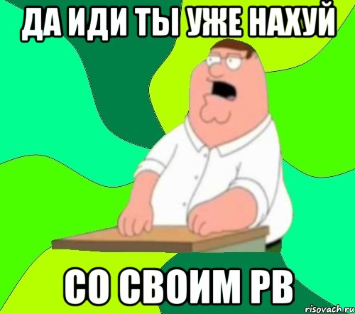 Да иди ты уже нахуй Со своим PB, Мем  Да всем насрать (Гриффин)